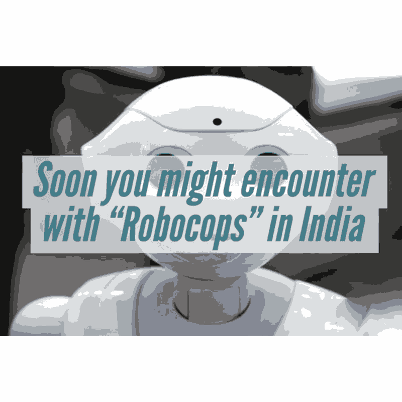 Soon you might encounter with Robocops in India!